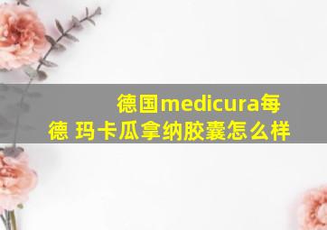 德国medicura每德 玛卡瓜拿纳胶囊怎么样